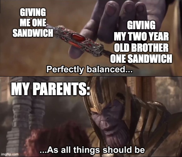 Image Title | GIVING ME ONE SANDWICH; GIVING MY TWO YEAR OLD BROTHER ONE SANDWICH; MY PARENTS: | image tagged in thanos perfectly balanced as all things should be | made w/ Imgflip meme maker