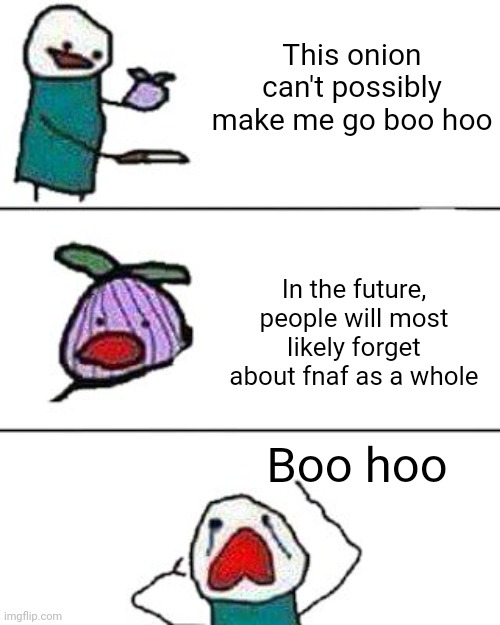 this onion won't make me cry | This onion can't possibly make me go boo hoo; In the future, people will most likely forget about fnaf as a whole; Boo hoo | image tagged in this onion won't make me cry | made w/ Imgflip meme maker