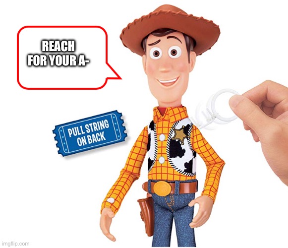 Woody says the A word | REACH FOR YOUR A- | image tagged in woody pull string | made w/ Imgflip meme maker