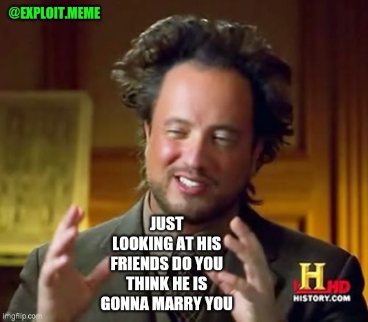 Ancient Aliens | @EXPLOIT.MEME; JUST LOOKING AT HIS FRIENDS DO YOU THINK HE IS GONNA MARRY YOU | image tagged in memes,ancient aliens | made w/ Imgflip meme maker