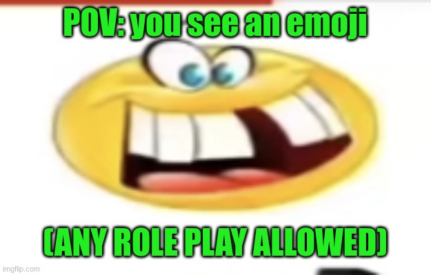 Happy yet cursed | POV: you see an emoji; (ANY ROLE PLAY ALLOWED) | image tagged in happy yet cursed | made w/ Imgflip meme maker