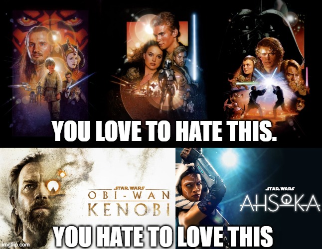 No Matter How You Feel About The Prequel Trilogy. You would Hate to feel Good About These Disney+ Series. | YOU LOVE TO HATE THIS. YOU HATE TO LOVE THIS | image tagged in disney killed star wars,star wars prequels | made w/ Imgflip meme maker