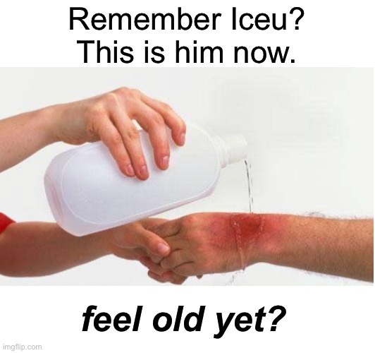 Remember Iceu?
This is him now. feel old yet? | made w/ Imgflip meme maker