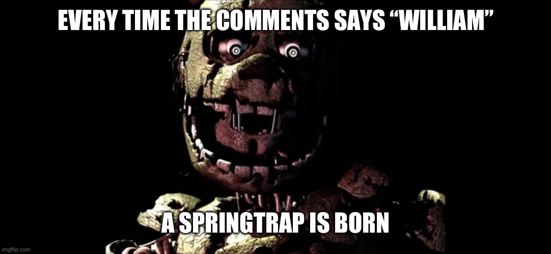 Part three (part four coming soon) | EVERY TIME THE COMMENTS SAYS “WILLIAM”; A SPRINGTRAP IS BORN | image tagged in springtrap,fnaf,fnaf 3 | made w/ Imgflip meme maker