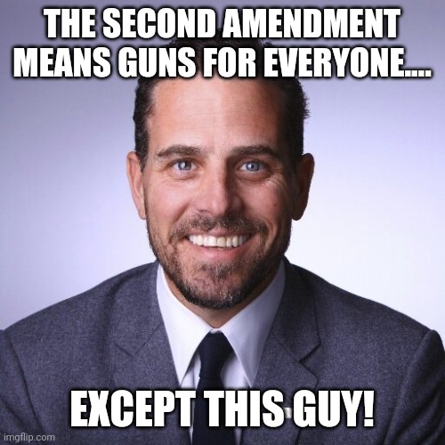 No guns for hunter! | THE SECOND AMENDMENT MEANS GUNS FOR EVERYONE.... EXCEPT THIS GUY! | image tagged in hunter biden,conservative,republican,democrat,liberal,trump | made w/ Imgflip meme maker