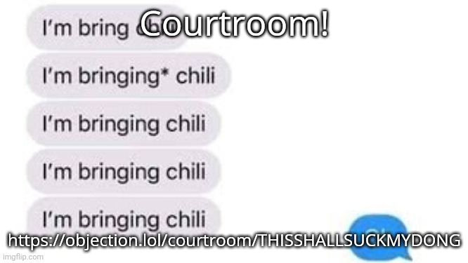 I'm bring chili | Courtroom! https://objection.lol/courtroom/THISSHALLSUCKMYDONG | image tagged in i'm bring chili | made w/ Imgflip meme maker