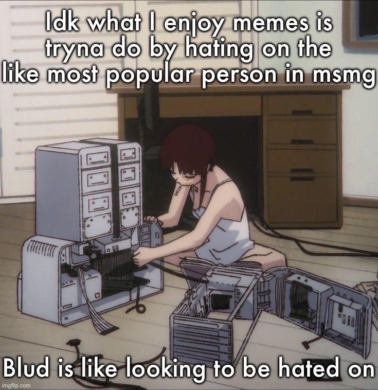 Lain | Idk what I enjoy memes is tryna do by hating on the like most popular person in msmg; Blud is like looking to be hated on | image tagged in lain | made w/ Imgflip meme maker