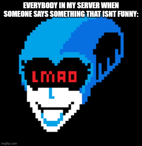 LMAO | EVERYBODY IN MY SERVER WHEN SOMEONE SAYS SOMETHING THAT ISNT FUNNY: | image tagged in lmao queen,minecraft,lmao,deltarune | made w/ Imgflip meme maker