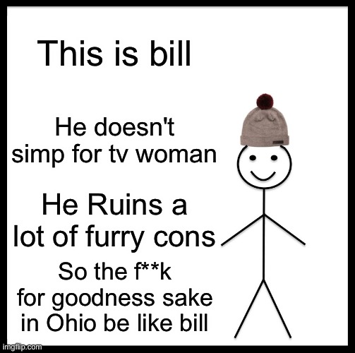 Please be like him | This is bill; He doesn't simp for tv woman; He Ruins a lot of furry cons; So the f**k for goodness sake in Ohio be like bill | image tagged in memes,be like bill,funny,anti furry,anti simp,skibidi toilet | made w/ Imgflip meme maker
