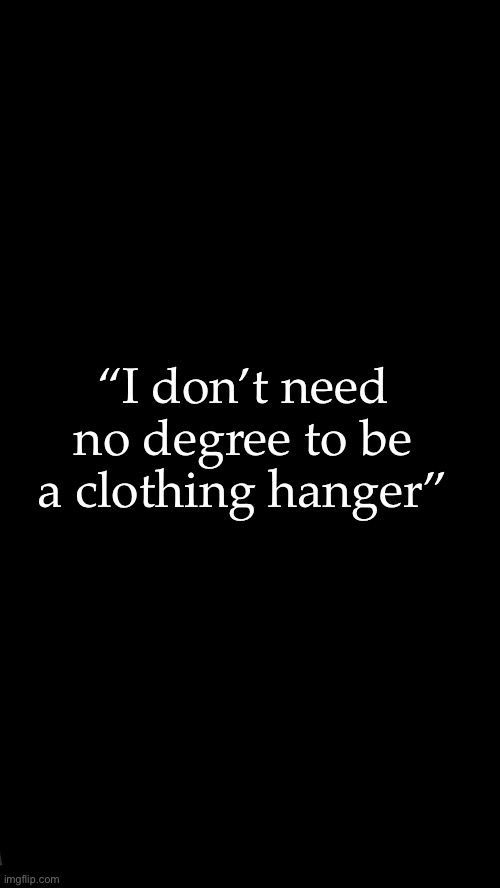 Fun wallpaper/pfp for y’all | “I don’t need no degree to be a clothing hanger” | image tagged in wallpapers | made w/ Imgflip meme maker