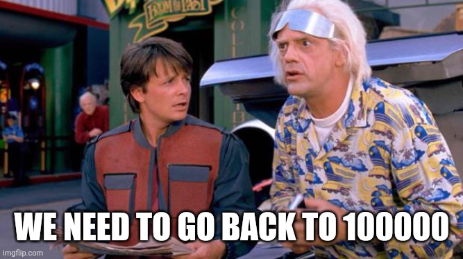 Back to the Future | WE NEED TO GO BACK TO 100000 | image tagged in back to the future | made w/ Imgflip meme maker