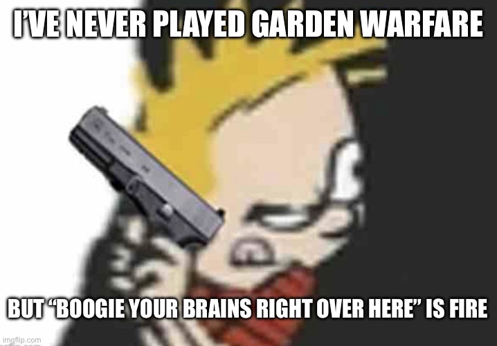 Calvin gun | I’VE NEVER PLAYED GARDEN WARFARE; BUT “BOOGIE YOUR BRAINS RIGHT OVER HERE” IS FIRE | image tagged in calvin gun | made w/ Imgflip meme maker