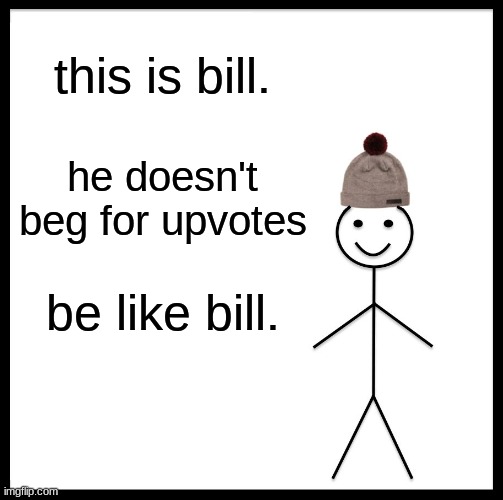 Be Like Bill Meme | this is bill. he doesn't beg for upvotes; be like bill. | image tagged in memes,be like bill | made w/ Imgflip meme maker