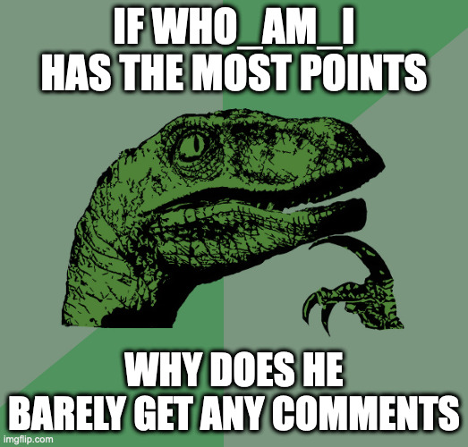It should've been Iceu! Not him (or her)! IT'S NOT FAIR! | IF WHO_AM_I HAS THE MOST POINTS; WHY DOES HE BARELY GET ANY COMMENTS | image tagged in philosoraptor,iceu,who_am_i,imgflip users | made w/ Imgflip meme maker