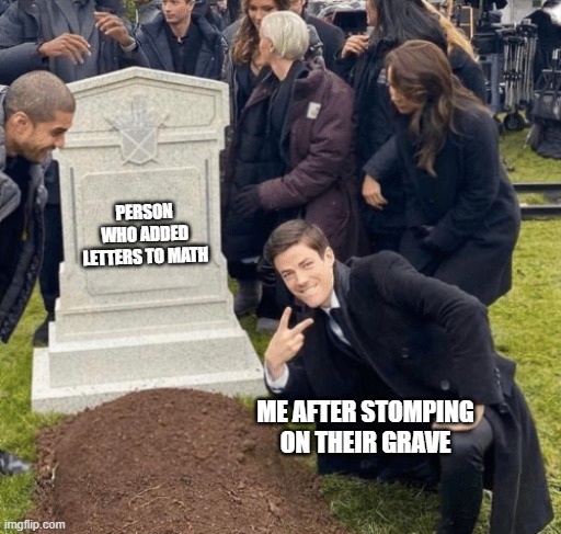 Me When I find out who added letters to math | PERSON WHO ADDED LETTERS TO MATH; ME AFTER STOMPING ON THEIR GRAVE | image tagged in grant gustin over grave | made w/ Imgflip meme maker