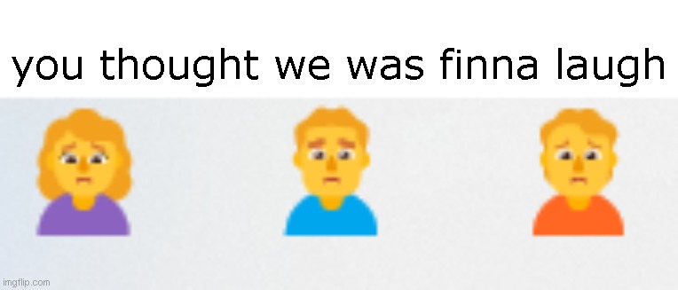 you made the emojis sad | you thought we was finna laugh | image tagged in emoji,cursed,reaction,goofy ahh,sad | made w/ Imgflip meme maker