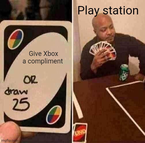 UNO Draw 25 Cards Meme | Play station; Give Xbox a compliment | image tagged in memes,uno draw 25 cards | made w/ Imgflip meme maker