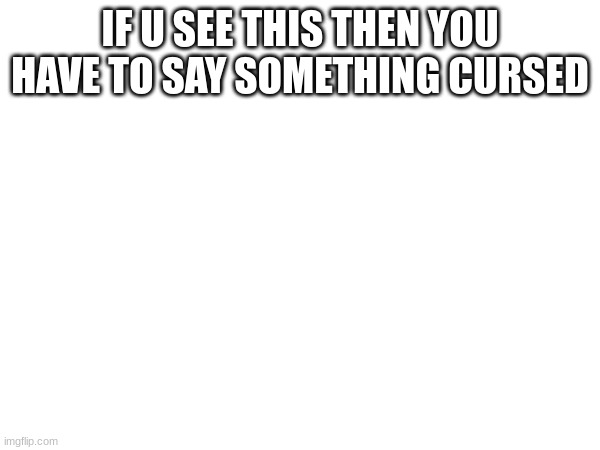 IF U SEE THIS THEN YOU HAVE TO SAY SOMETHING CURSED | made w/ Imgflip meme maker
