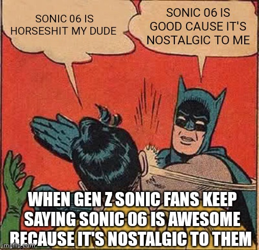 Of course just another case of biasness | SONIC 06 IS HORSESHIT MY DUDE; SONIC 06 IS GOOD CAUSE IT'S NOSTALGIC TO ME; WHEN GEN Z SONIC FANS KEEP SAYING SONIC 06 IS AWESOME BECAUSE IT'S NOSTALGIC TO THEM | image tagged in memes,batman slapping robin,sonic 06 meme,zoomers can be biased sometimes,gen z sonic fans be like | made w/ Imgflip meme maker