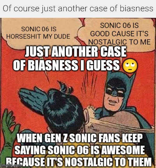 Just another case of zoomers being biased I guess | JUST ANOTHER CASE OF BIASNESS I GUESS 🙄 | image tagged in gen z sonic fans be like,sonic fans,sonic the hedgehog memes,sonic memes,zoomers can be biased,sonic 06 meme | made w/ Imgflip meme maker