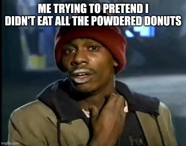 Y'all Got Any More Of That | ME TRYING TO PRETEND I DIDN'T EAT ALL THE POWDERED DONUTS | image tagged in memes,y'all got any more of that | made w/ Imgflip meme maker