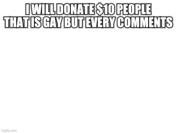 hehe im not joking. | I WILL DONATE $10 PEOPLE THAT IS GAY BUT EVERY COMMENTS | image tagged in memes,joke,joking,you're joking | made w/ Imgflip meme maker