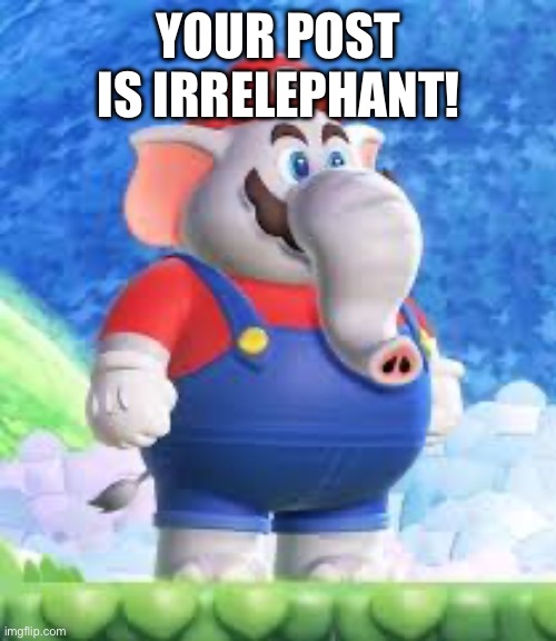 Your post is irrelephant! | YOUR POST IS IRRELEPHANT! | image tagged in mario | made w/ Imgflip meme maker
