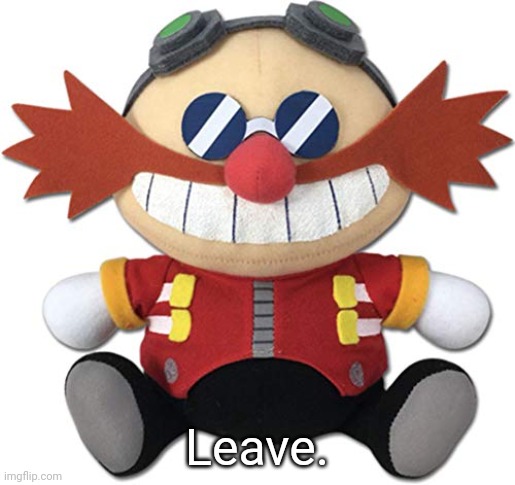 Eggman plush | Leave. | image tagged in eggman plush | made w/ Imgflip meme maker