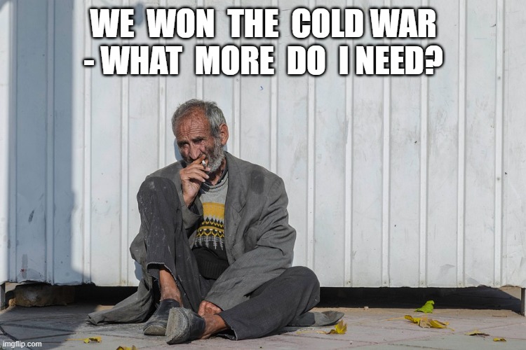 Won Cold War | WE  WON  THE  COLD WAR - WHAT  MORE  DO  I NEED? | made w/ Imgflip meme maker