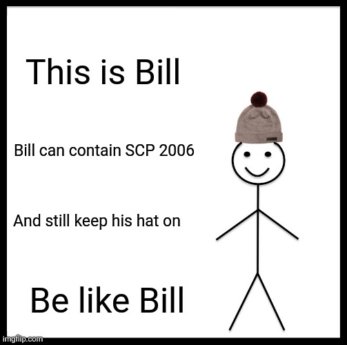 Be Like Bill Meme | This is Bill; Bill can contain SCP 2006; And still keep his hat on; Be like Bill | image tagged in memes,be like bill | made w/ Imgflip meme maker