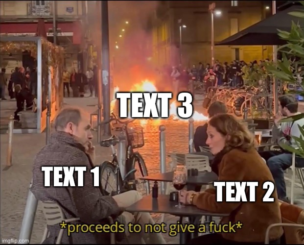 Proceeds to not give a f | TEXT 3; TEXT 2; TEXT 1 | image tagged in proceeds to not give a f | made w/ Imgflip meme maker