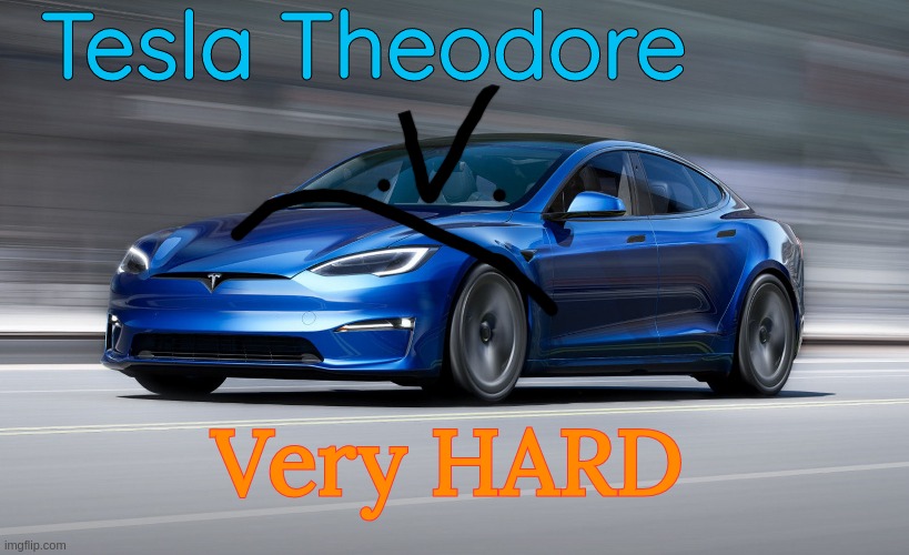 Tesla model S Plaid | Tesla Theodore; Very HARD | image tagged in tesla model s plaid | made w/ Imgflip meme maker