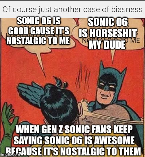 Of course just another case of nostalgia biasness | SONIC 06 IS GOOD CAUSE IT'S NOSTALGIC TO ME; SONIC 06 IS HORSESHIT MY DUDE | image tagged in funny memes,sonic 06 memes,zoomers can be biased at times,sonic the hedgehog memes,sonic memes,gen z be like | made w/ Imgflip meme maker