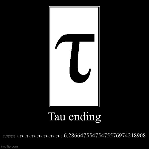Tau ending | ππππ τττττττττττττττττττ 6.28664755475475576974218908 | image tagged in funny,demotivationals | made w/ Imgflip demotivational maker