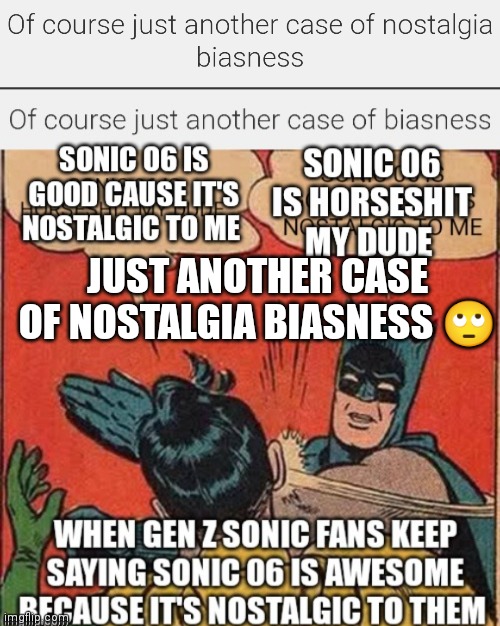 People are just always nostalgia biased | JUST ANOTHER CASE OF NOSTALGIA BIASNESS 🙄 | image tagged in funny memes,nostalgia biased people,sonic 06 memes,sonic 06,sonic memes,nostalgia biased meme | made w/ Imgflip meme maker
