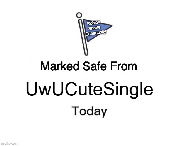 Safe From UwUCuteSingle | Roblox 
Shorts 
Community; UwUCuteSingle | image tagged in memes,marked safe from | made w/ Imgflip meme maker