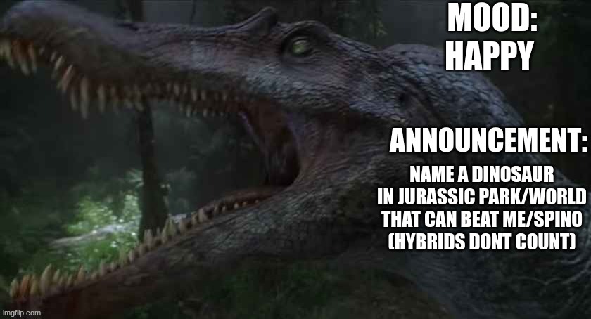 HAPPY; NAME A DINOSAUR IN JURASSIC PARK/WORLD THAT CAN BEAT ME/SPINO (HYBRIDS DONT COUNT) | image tagged in jpspinosaurus template 5,jp,jw | made w/ Imgflip meme maker