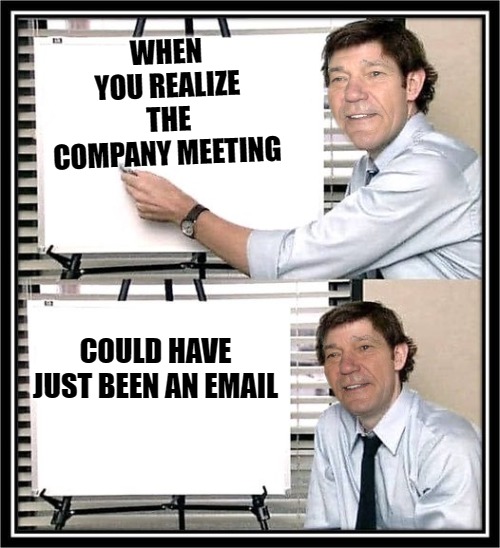 WHEN YOU REALIZE THE COMPANY MEETING; COULD HAVE JUST BEEN AN EMAIL | image tagged in guy at whiteboard | made w/ Imgflip meme maker