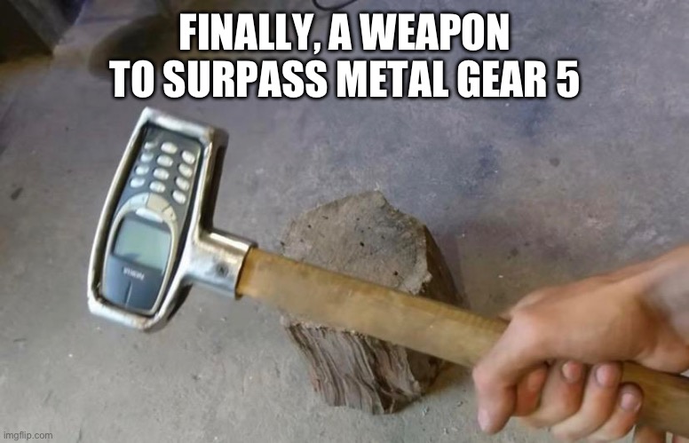 I am unstoppable | FINALLY, A WEAPON TO SURPASS METAL GEAR 5 | image tagged in danger,nokia,sledge hammer,evil,world domination,why are you reading the tags | made w/ Imgflip meme maker