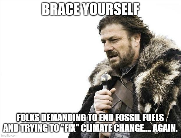 Doing the impossible (literally) | BRACE YOURSELF; FOLKS DEMANDING TO END FOSSIL FUELS AND TRYING TO "FIX" CLIMATE CHANGE.... AGAIN. | image tagged in memes,brace yourselves x is coming,climate change | made w/ Imgflip meme maker