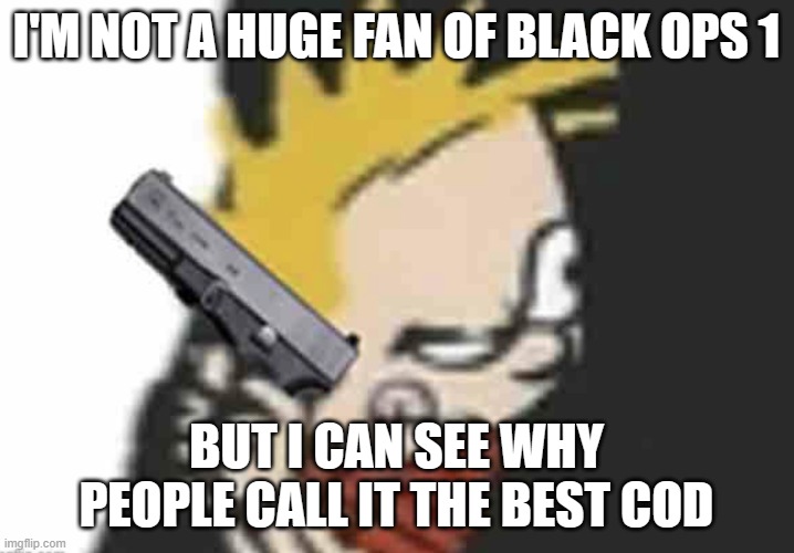 Calvin gun | I'M NOT A HUGE FAN OF BLACK OPS 1; BUT I CAN SEE WHY PEOPLE CALL IT THE BEST COD | image tagged in calvin gun | made w/ Imgflip meme maker