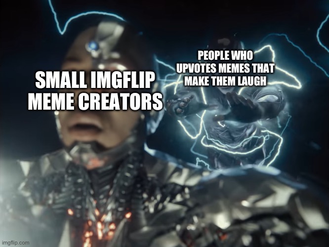 Not all small creators are cringe | PEOPLE WHO UPVOTES MEMES THAT MAKE THEM LAUGH; SMALL IMGFLIP MEME CREATORS | image tagged in flash helps cyborg,memes,imgflip | made w/ Imgflip meme maker