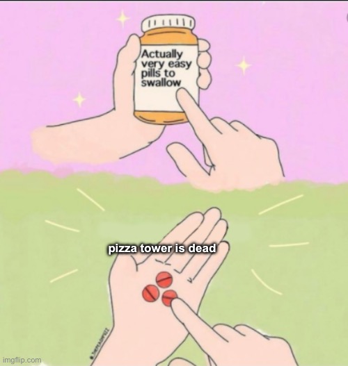 Very Easy Pills to Swallow | pizza tower is dead | image tagged in very easy pills to swallow | made w/ Imgflip meme maker