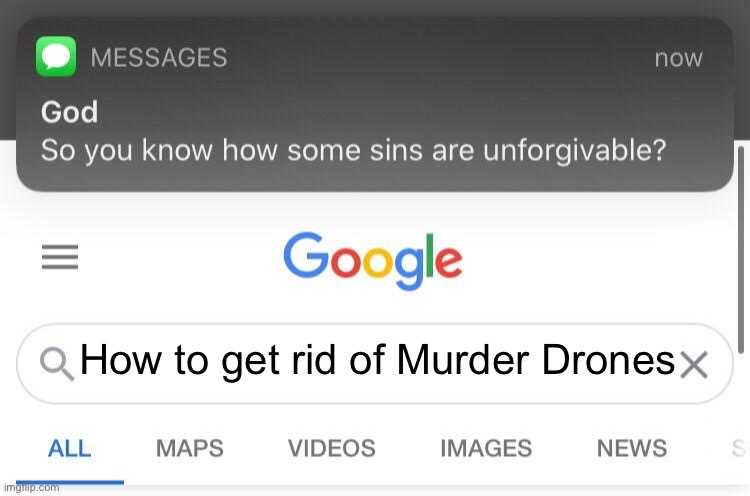 So you know how some sins are unforgivable? | How to get rid of Murder Drones | image tagged in so you know how some sins are unforgivable,murder drones,yes | made w/ Imgflip meme maker