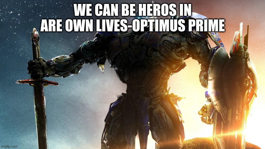 fun | WE CAN BE HEROS IN ARE OWN LIVES-OPTIMUS PRIME | image tagged in transformers | made w/ Imgflip meme maker