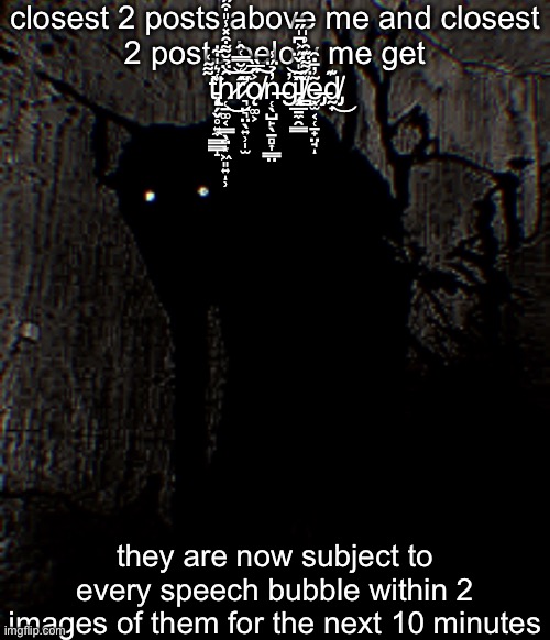 एतस्य साचायाः उपयोगं न कुर्वन्तु | closest 2 posts above me and closest 2 posts below me get t̵̨̢̗̗̬̥͍̼̳͇̝̃̃͂͑̀̾͛̍͋̀͘h̷̜̠͚͔͇̖̤͙͖͈͍̹̑̈̉̆͌͒̽̾̎͒̋͒͐͜͜͝ͅr̷̛͉̤͉̤̖͍̹̩̫̂͑̆̿͑̂̋͘͝ǫ̸͚͕͐̋̅̏͠n̶̜̖̺̙̖̠̻͎͇̤̓̉̈́̾g̵̢̧͙̲̱̼̯͇̓̀̂͂̍̌̈́͐͆̍̋̄͜͝l̸̪̀͑̈́͌̈͊̑͗̍ẽ̶̡̖̫͔̜̠̟̤̘̓̄̇̑ͅd̸̡̰̟͊͜; they are now subject to every speech bubble within 2 images of them for the next 10 minutes | made w/ Imgflip meme maker