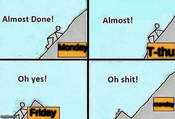 Almost Done! | T-thu; Monday; monday; Friday | image tagged in almost done | made w/ Imgflip meme maker