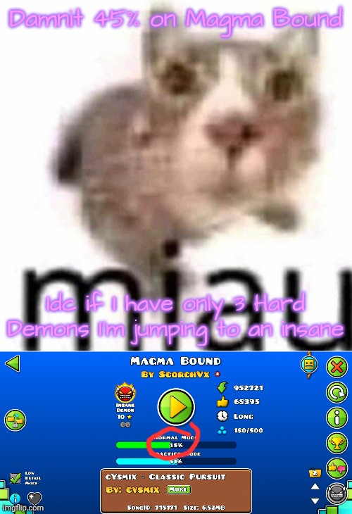 This is the first day of playing tho | Damnit 45% on Magma Bound; Idc if I have only 3 Hard Demons I'm jumping to an insane | image tagged in miau,magma bound | made w/ Imgflip meme maker