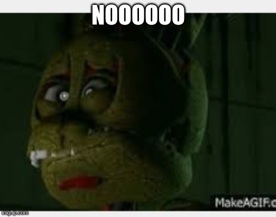 springtrap | NOOOOOO | image tagged in springtrap | made w/ Imgflip meme maker