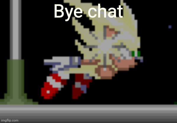 S.Sonic temp #2 | Bye chat | image tagged in s sonic temp 2 | made w/ Imgflip meme maker